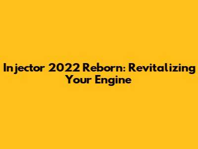 Injector 2022 Reborn: Revitalizing Your Engine