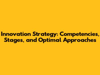 Innovation Strategy: Competencies, Stages, and Optimal Approaches