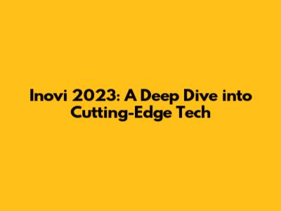 Inovi 2023: A Deep Dive into Cutting-Edge Tech