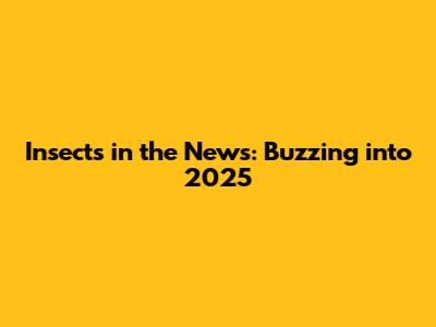Insects in the News: Buzzing into 2025