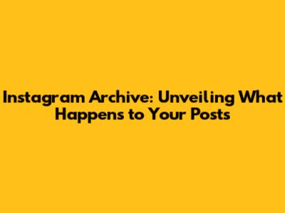 Instagram Archive: Unveiling What Happens to Your Posts
