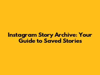 Instagram Story Archive: Your Guide to Saved Stories