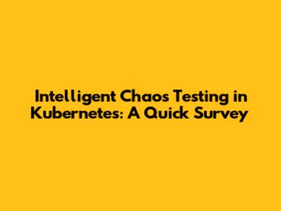 Intelligent Chaos Testing in Kubernetes: A Quick Survey