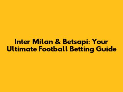 Inter Milan & Betsapi: Your Ultimate Football Betting Guide