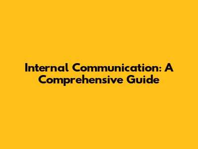 Internal Communication: A Comprehensive Guide