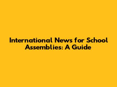International News for School Assemblies: A Guide