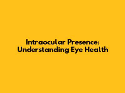 Intraocular Presence: Understanding Eye Health