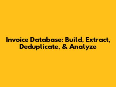 Invoice Database: Build, Extract, Deduplicate, & Analyze
