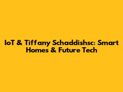 IoT & Tiffany Schaddishsc: Smart Homes & Future Tech