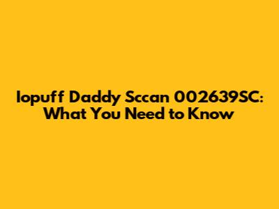 Iopuff Daddy Sccan 002639SC: What You Need to Know