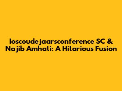 Ioscoudejaarsconference SC & Najib Amhali: A Hilarious Fusion