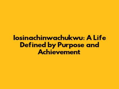 Iosinachinwachukwu: A Life Defined by Purpose and Achievement