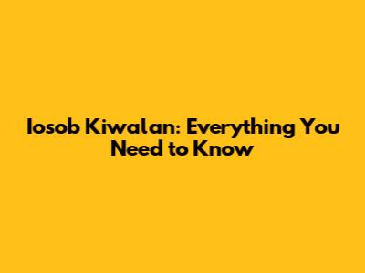 Iosob Kiwalan: Everything You Need to Know