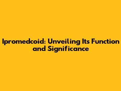 Ipromedcoid: Unveiling Its Function and Significance