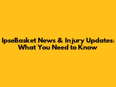 IpseBasket News & Injury Updates: What You Need to Know