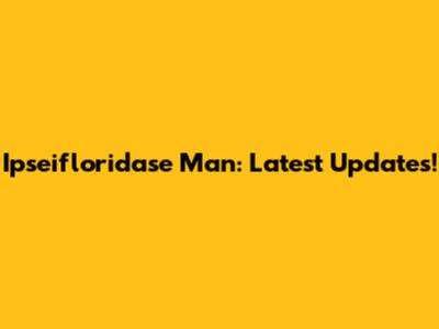 Ipseifloridase Man: Latest Updates!