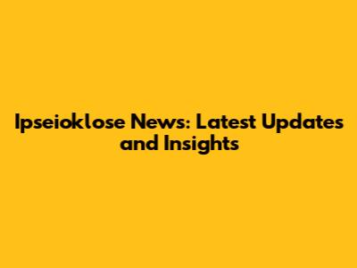 Ipseioklose News: Latest Updates and Insights