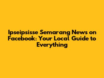 Ipseipsisse Semarang News on Facebook: Your Local Guide to Everything