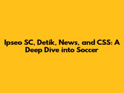 Ipseo SC, Detik, News, and CSS: A Deep Dive into Soccer