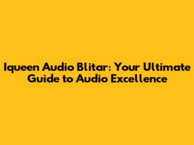 Iqueen Audio Blitar: Your Ultimate Guide to Audio Excellence