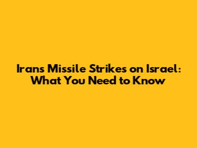 Iran's Missile Strikes on Israel: What You Need to Know