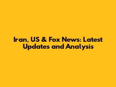 Iran, US & Fox News: Latest Updates and Analysis
