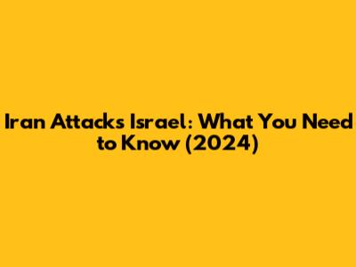 Iran Attacks Israel: What You Need to Know (2024)