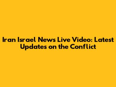Iran Israel News Live Video: Latest Updates on the Conflict