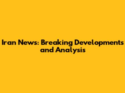Iran News: Breaking Developments and Analysis