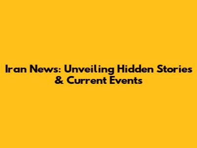 Iran News: Unveiling Hidden Stories & Current Events