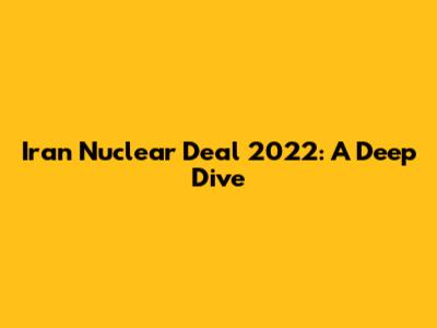 Iran Nuclear Deal 2022: A Deep Dive