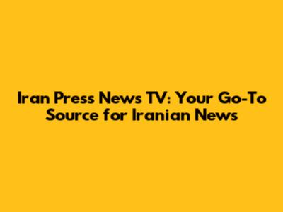 Iran Press News TV: Your Go-To Source for Iranian News
