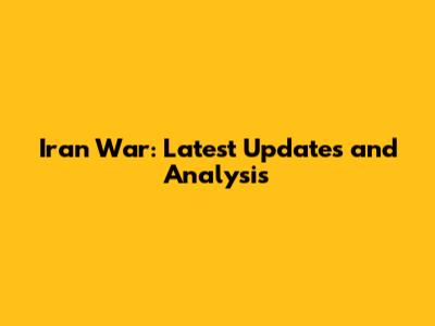 Iran War: Latest Updates and Analysis