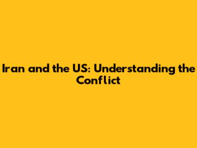 Iran and the US: Understanding the Conflict