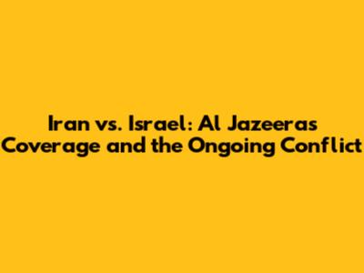 Iran vs. Israel: Al Jazeera's Coverage and the Ongoing Conflict