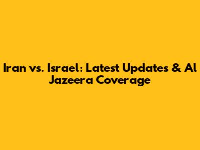 Iran vs. Israel: Latest Updates & Al Jazeera Coverage