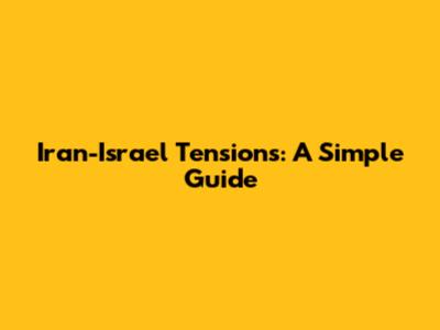 Iran-Israel Tensions: A Simple Guide