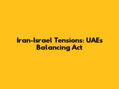 Iran-Israel Tensions: UAE's Balancing Act