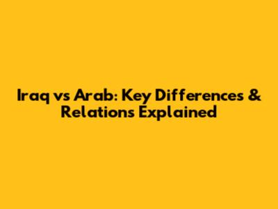 Iraq vs Arab: Key Differences & Relations Explained