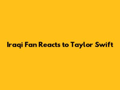 Iraqi Fan Reacts to Taylor Swift