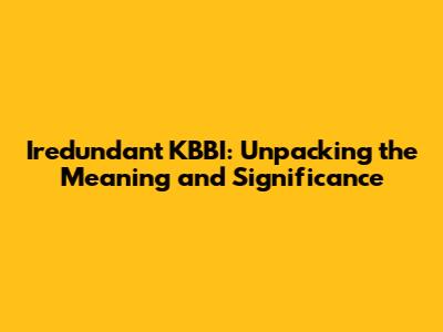 Iredundant KBBI: Unpacking the Meaning and Significance