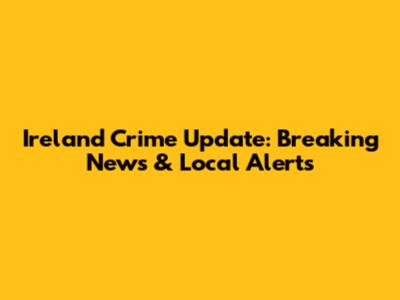 Ireland Crime Update: Breaking News & Local Alerts