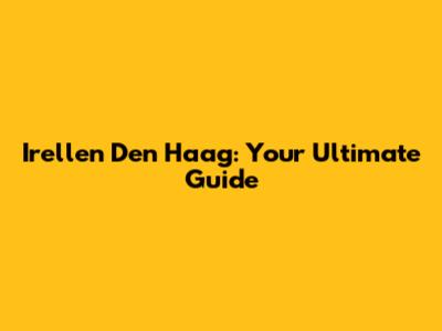 Irellen Den Haag: Your Ultimate Guide