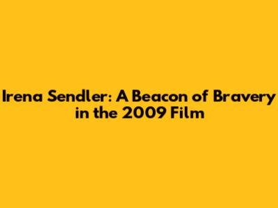 Irena Sendler: A Beacon of Bravery in the 2009 Film