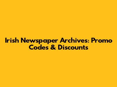 Irish Newspaper Archives: Promo Codes & Discounts