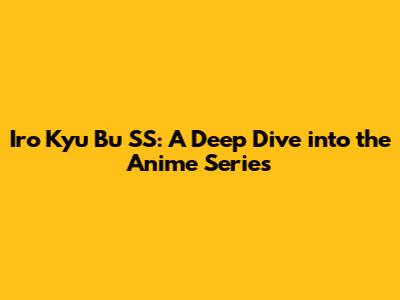 Iro Kyu Bu SS: A Deep Dive into the Anime Series
