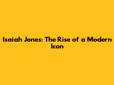 Isaiah Jones: The Rise of a Modern Icon
