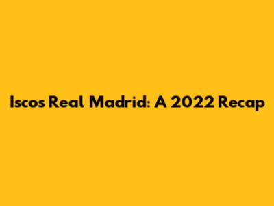 Isco's Real Madrid: A 2022 Recap