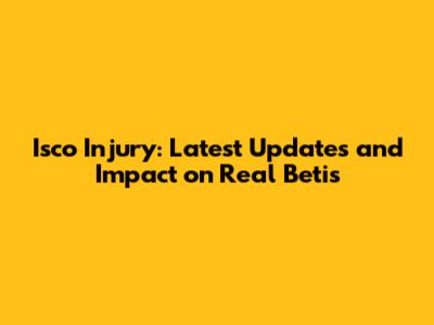 Isco Injury: Latest Updates and Impact on Real Betis