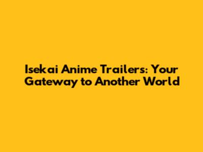 Isekai Anime Trailers: Your Gateway to Another World